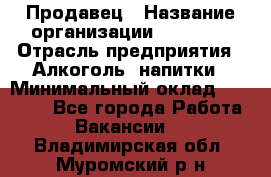 Продавец › Название организации ­ Prisma › Отрасль предприятия ­ Алкоголь, напитки › Минимальный оклад ­ 20 000 - Все города Работа » Вакансии   . Владимирская обл.,Муромский р-н